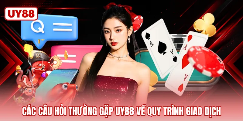 Các câu hỏi thường gặp UY88 về quy trình giao dịch