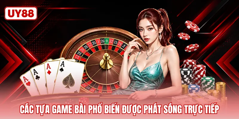 Các tựa game bài phổ biến được phát sóng trực tiếp