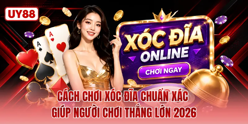Cách Chơi Xóc Đĩa Chuẩn Xác Giúp Người Chơi Thắng Lớn 2026